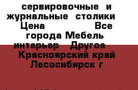 сервировочные  и журнальные  столики8 › Цена ­ 800-1600 - Все города Мебель, интерьер » Другое   . Красноярский край,Лесосибирск г.